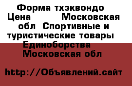  Форма тхэквондо › Цена ­ 500 - Московская обл. Спортивные и туристические товары » Единоборства   . Московская обл.